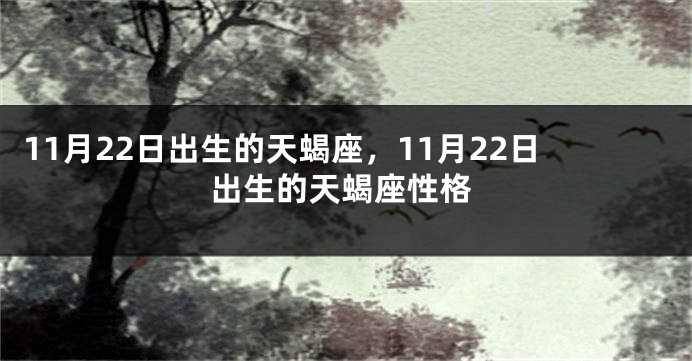 11月22日出生的天蝎座，11月22日出生的天蝎座性格