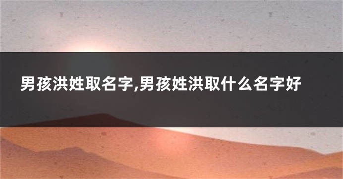 男孩洪姓取名字,男孩姓洪取什么名字好