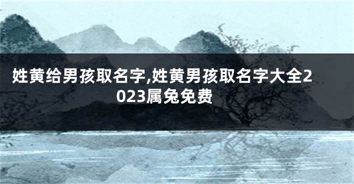 姓黄给男孩取名字,姓黄男孩取名字大全2023属兔免费