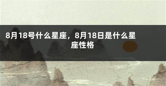 8月18号什么星座，8月18日是什么星座性格