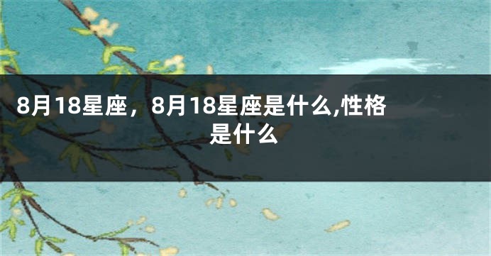 8月18星座，8月18星座是什么,性格是什么