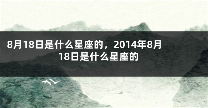 8月18日是什么星座的，2014年8月18日是什么星座的