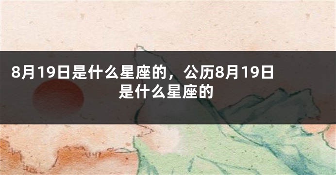 8月19日是什么星座的，公历8月19日是什么星座的