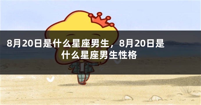 8月20日是什么星座男生，8月20日是什么星座男生性格