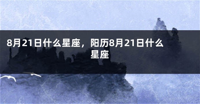 8月21日什么星座，阳历8月21日什么星座