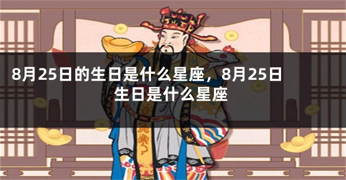 8月25日的生日是什么星座，8月25日生日是什么星座