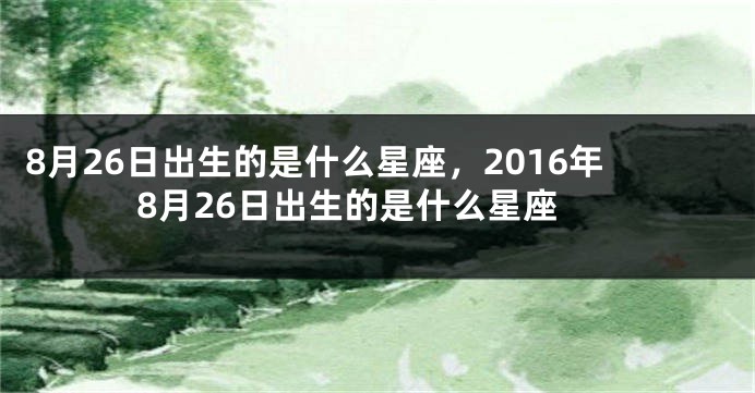 8月26日出生的是什么星座，2016年8月26日出生的是什么星座