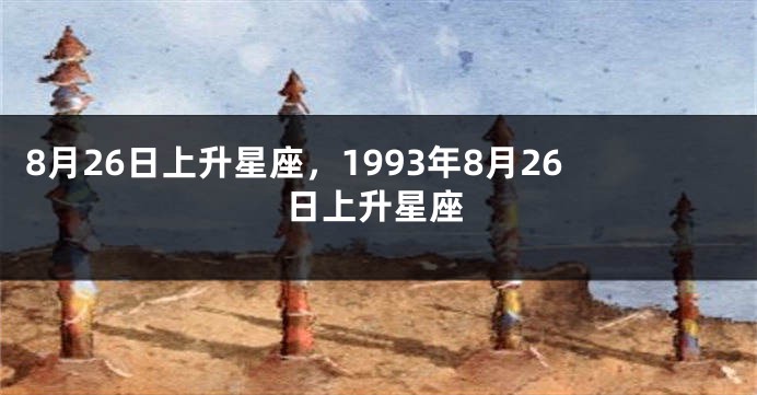 8月26日上升星座，1993年8月26日上升星座