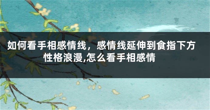 如何看手相感情线，感情线延伸到食指下方性格浪漫,怎么看手相感情