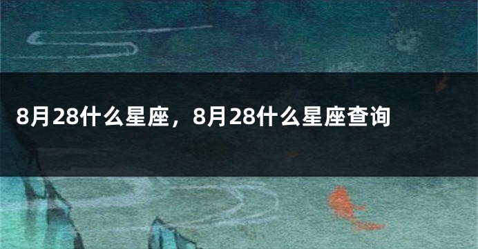 8月28什么星座，8月28什么星座查询