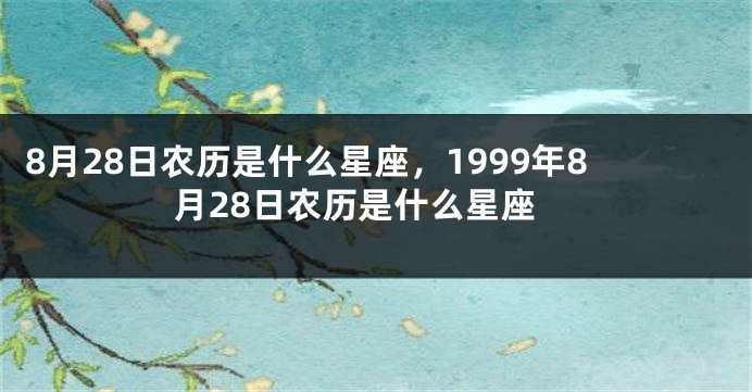 8月28日农历是什么星座，1999年8月28日农历是什么星座