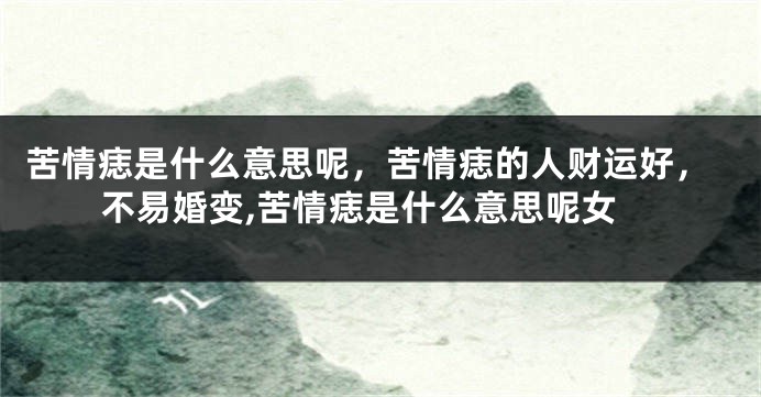 苦情痣是什么意思呢，苦情痣的人财运好，不易婚变,苦情痣是什么意思呢女