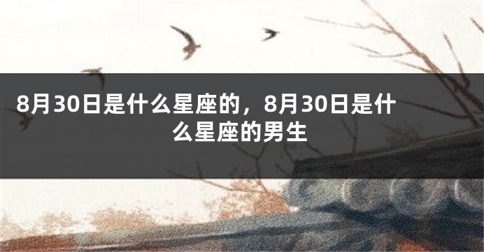 8月30日是什么星座的，8月30日是什么星座的男生