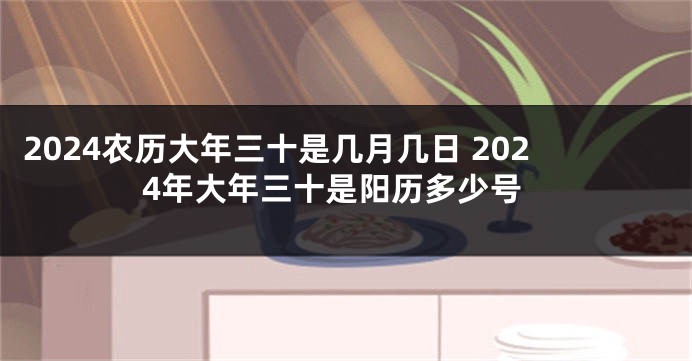 2024农历大年三十是几月几日 2024年大年三十是阳历多少号