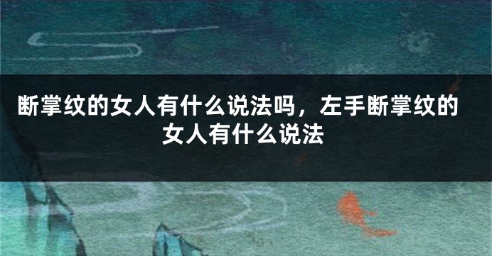 断掌纹的女人有什么说法吗，左手断掌纹的女人有什么说法