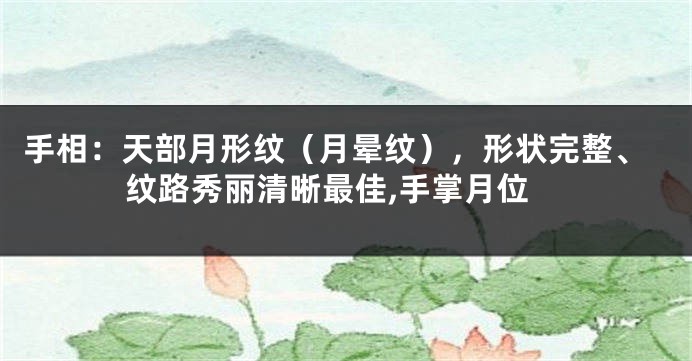 手相：天部月形纹（月晕纹），形状完整、纹路秀丽清晰最佳,手掌月位