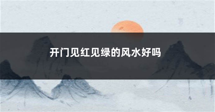 开门见红见绿的风水好吗