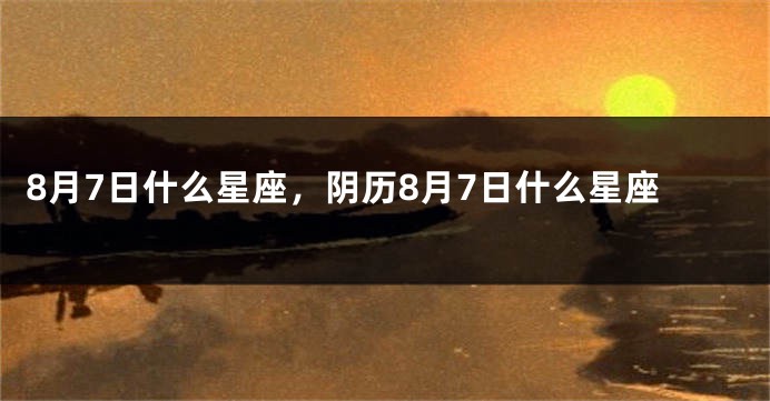 8月7日什么星座，阴历8月7日什么星座