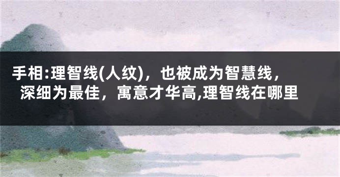 手相:理智线(人纹)，也被成为智慧线，深细为最佳，寓意才华高,理智线在哪里