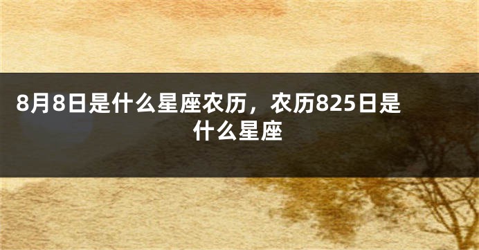 8月8日是什么星座农历，农历825日是什么星座