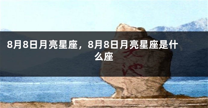 8月8日月亮星座，8月8日月亮星座是什么座