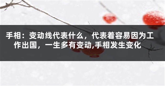 手相：变动线代表什么，代表着容易因为工作出国，一生多有变动,手相发生变化