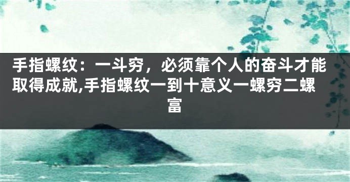 手指螺纹：一斗穷，必须靠个人的奋斗才能取得成就,手指螺纹一到十意义一螺穷二螺富