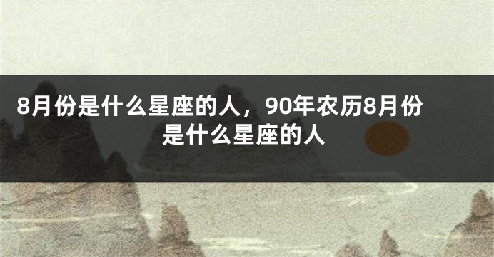 8月份是什么星座的人，90年农历8月份是什么星座的人