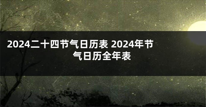 2024二十四节气日历表 2024年节气日历全年表