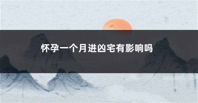 怀孕一个月进凶宅有影响吗