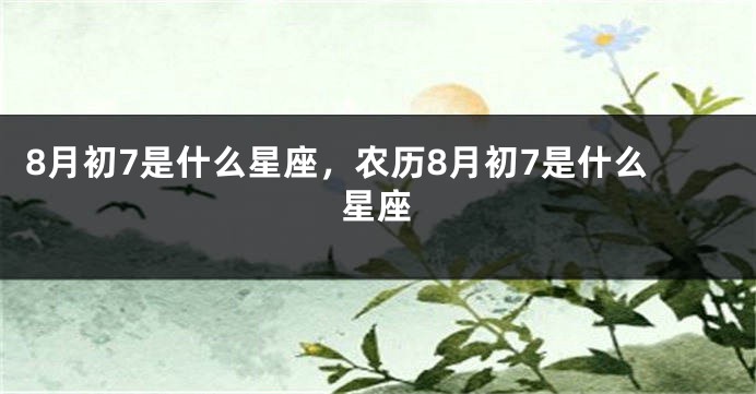 8月初7是什么星座，农历8月初7是什么星座