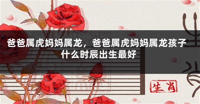 爸爸属虎妈妈属龙，爸爸属虎妈妈属龙孩子什么时辰出生最好