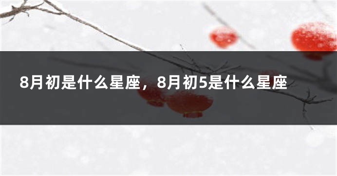 8月初是什么星座，8月初5是什么星座