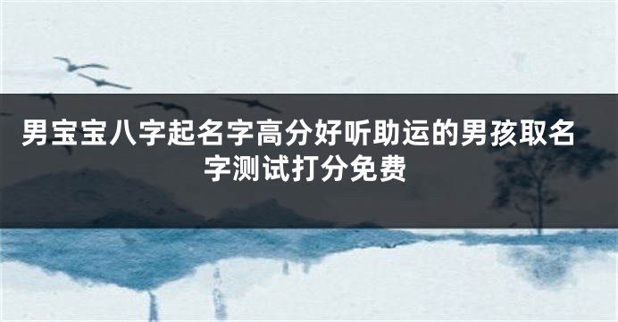 男宝宝八字起名字高分好听助运的男孩取名字测试打分免费