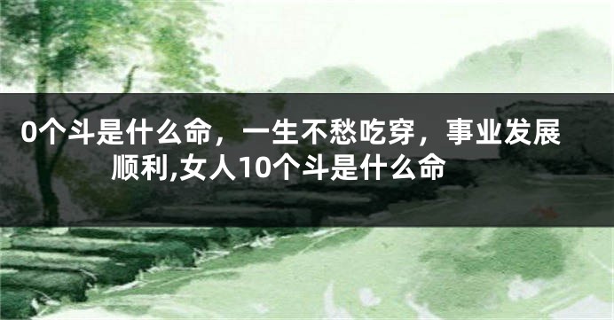 0个斗是什么命，一生不愁吃穿，事业发展顺利,女人10个斗是什么命