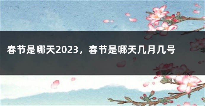 春节是哪天2023，春节是哪天几月几号