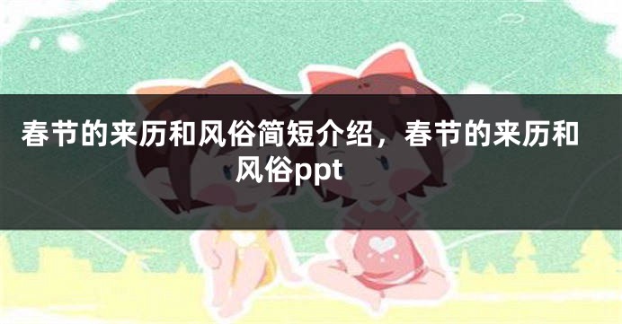 春节的来历和风俗简短介绍，春节的来历和风俗ppt