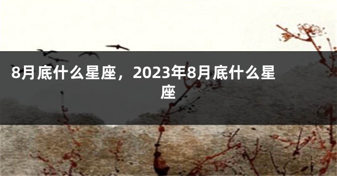 8月底什么星座，2023年8月底什么星座