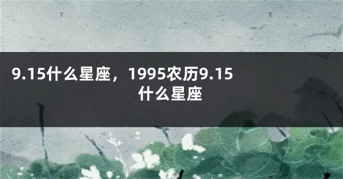 9.15什么星座，1995农历9.15什么星座