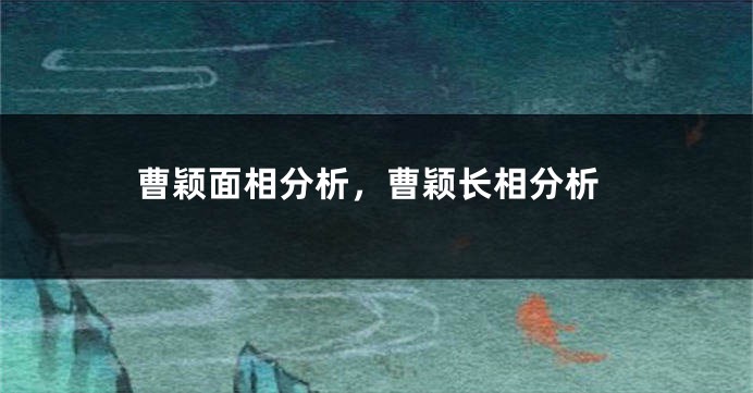 曹颖面相分析，曹颖长相分析