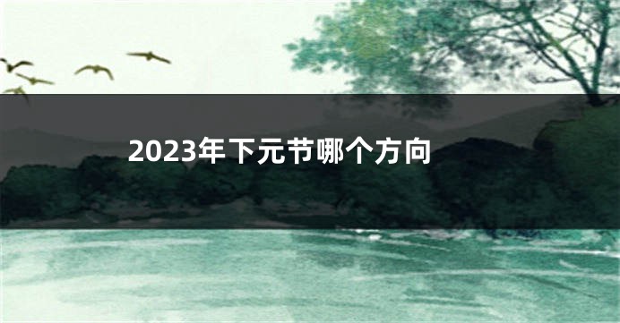 2023年下元节哪个方向