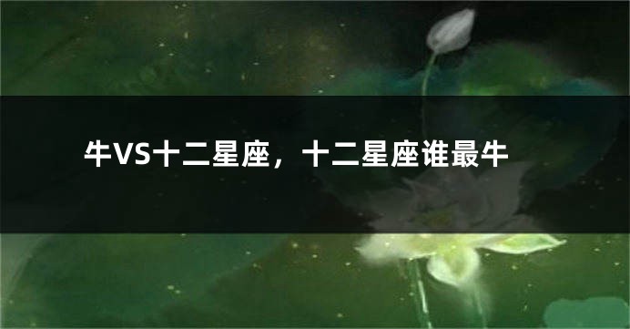 牛VS十二星座，十二星座谁最牛