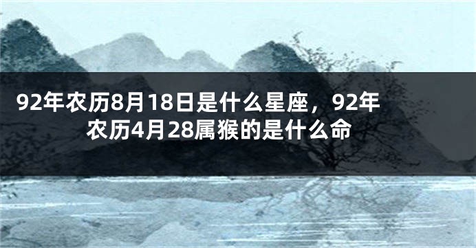 92年农历8月18日是什么星座，92年农历4月28属猴的是什么命