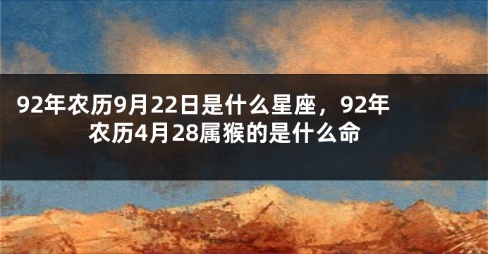 92年农历9月22日是什么星座，92年农历4月28属猴的是什么命