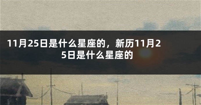 11月25日是什么星座的，新历11月25日是什么星座的