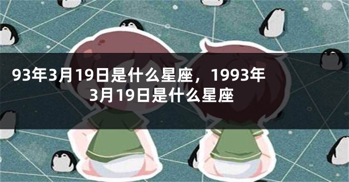 93年3月19日是什么星座，1993年3月19日是什么星座