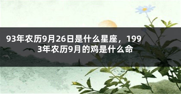 93年农历9月26日是什么星座，1993年农历9月的鸡是什么命