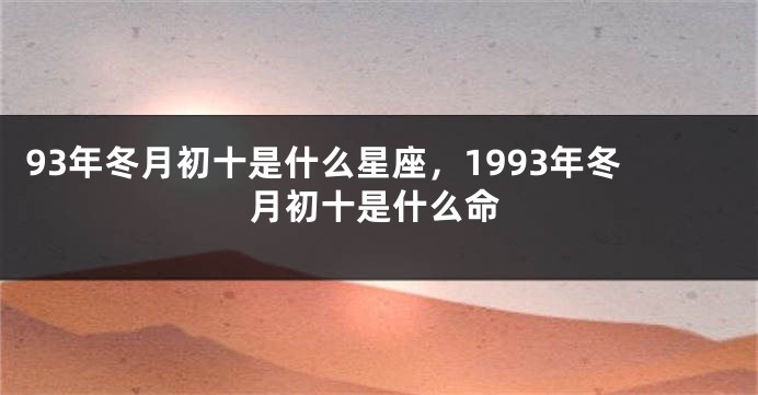 93年冬月初十是什么星座，1993年冬月初十是什么命