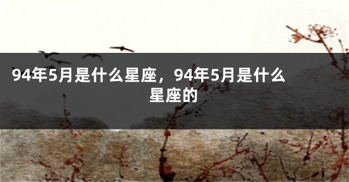 94年5月是什么星座，94年5月是什么星座的