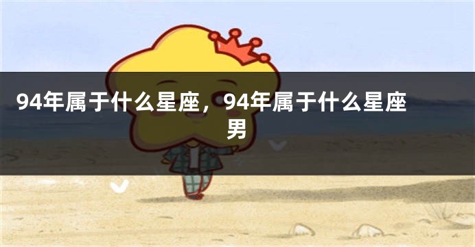 94年属于什么星座，94年属于什么星座男